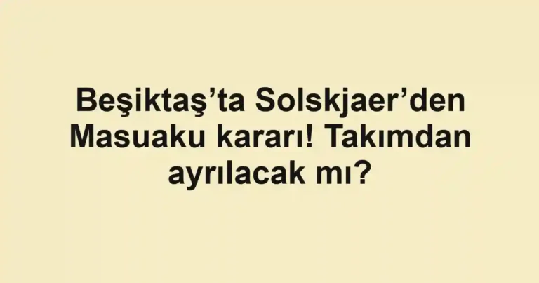 Beşiktaş’ta Solskjaer’den Masuaku kararı! Takımdan ayrılacak mı?