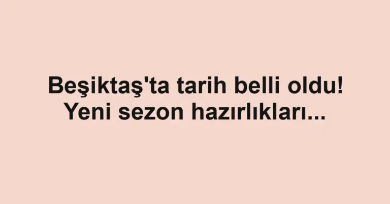 Beşiktaş'ta tarih belli oldu! Yeni sezon hazırlıkları...