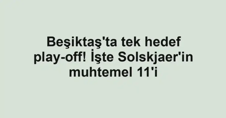 Beşiktaş'ta tek hedef play-off! İşte Solskjaer'in muhtemel 11'i