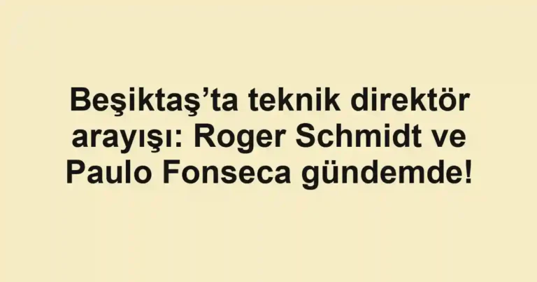 Beşiktaş’ta teknik direktör arayışı: Roger Schmidt ve Paulo Fonseca gündemde!