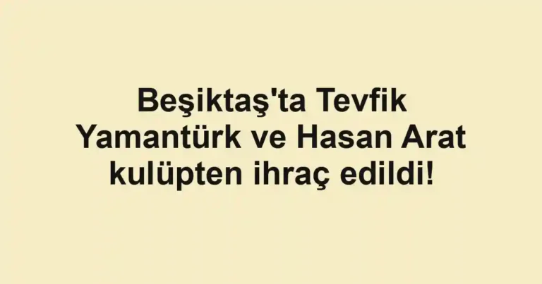 Beşiktaş'ta Tevfik Yamantürk ve Hasan Arat kulüpten ihraç edildi!