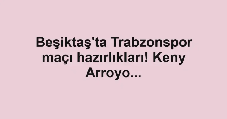 Beşiktaş'ta Trabzonspor maçı hazırlıkları! Keny Arroyo...