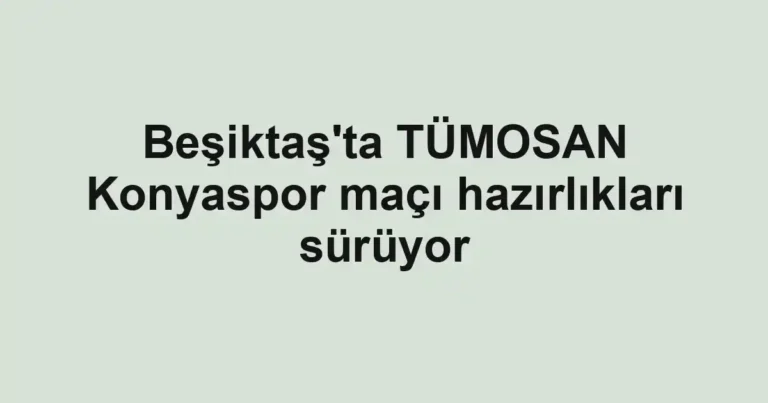 Beşiktaş'ta TÜMOSAN Konyaspor maçı hazırlıkları sürüyor