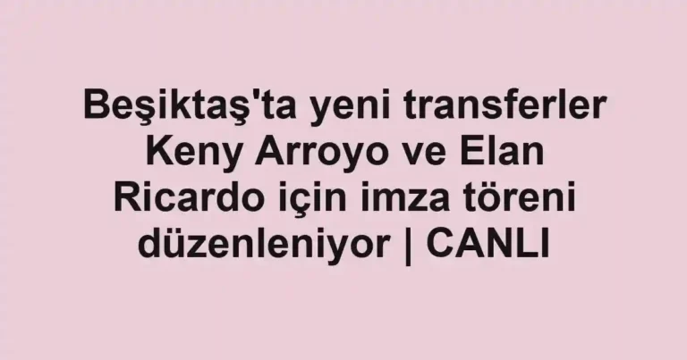 Beşiktaş'ta yeni transferler Keny Arroyo ve Elan Ricardo için imza töreni düzenleniyor | CANLI