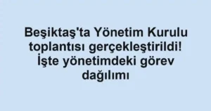 Beşiktaş'ta Yönetim Kurulu toplantısı gerçekleştirildi! İşte yönetimdeki görev dağılımı