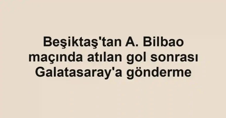 Beşiktaş'tan A. Bilbao maçında atılan gol sonrası Galatasaray'a gönderme