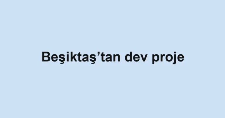 Beşiktaş’tan dev proje