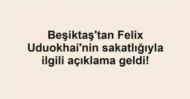 Beşiktaş'tan Felix Uduokhai'nin sakatlığıyla ilgili açıklama geldi!
