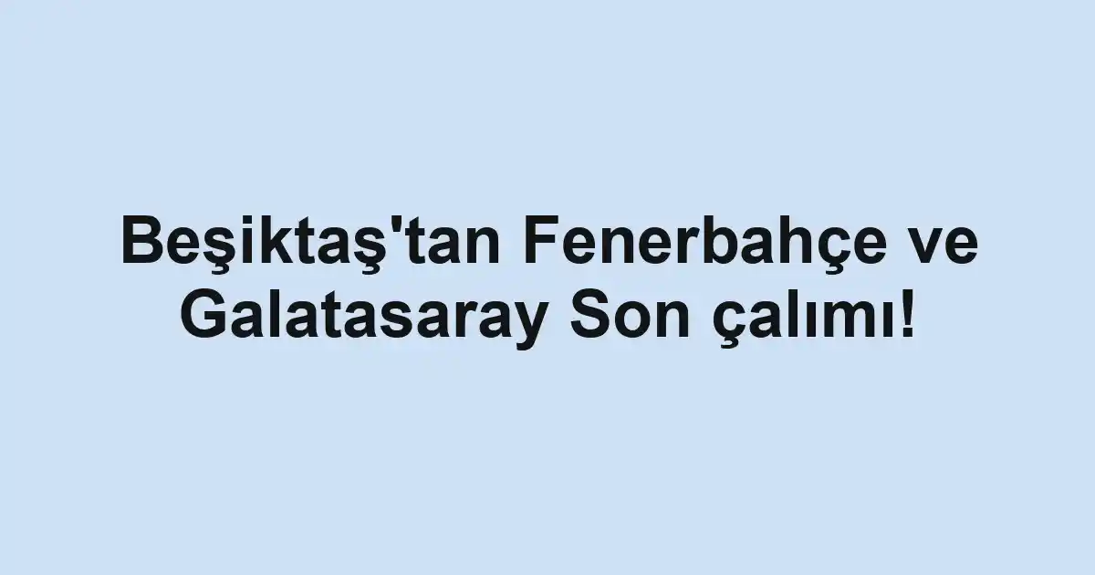 Beşiktaş'tan Fenerbahçe ve Galatasaray Son çalımı!