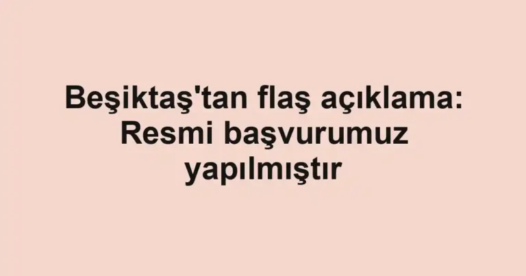 Beşiktaş'tan flaş açıklama: Resmi başvurumuz yapılmıştır