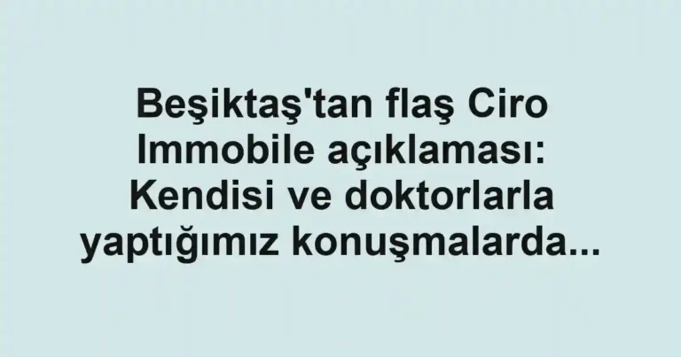 Beşiktaş'tan flaş Ciro Immobile açıklaması: Kendisi ve doktorlarla yaptığımız konuşmalarda...