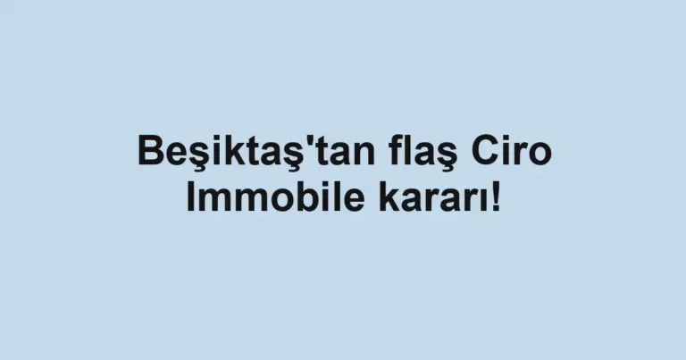 Beşiktaş'tan flaş Ciro Immobile kararı!