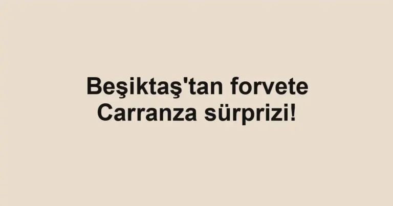 Beşiktaş'tan forvete Carranza sürprizi!