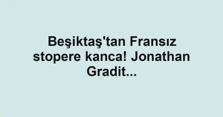 Beşiktaş'tan Fransız stopere kanca! Jonathan Gradit...