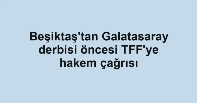 Beşiktaş'tan Galatasaray derbisi öncesi TFF'ye hakem çağrısı