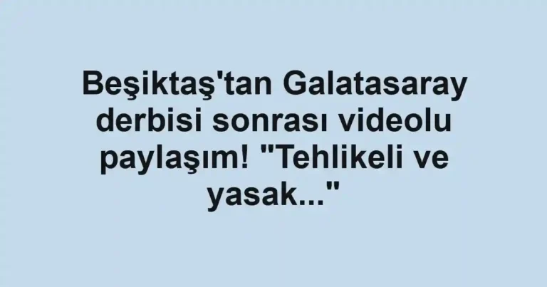 Beşiktaş'tan Galatasaray derbisi sonrası videolu paylaşım! "Tehlikeli ve yasak..."