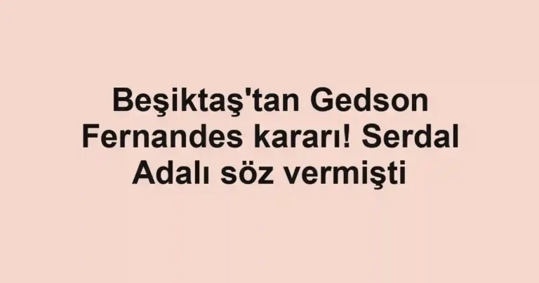 Beşiktaş'tan Gedson Fernandes kararı! Serdal Adalı söz vermişti