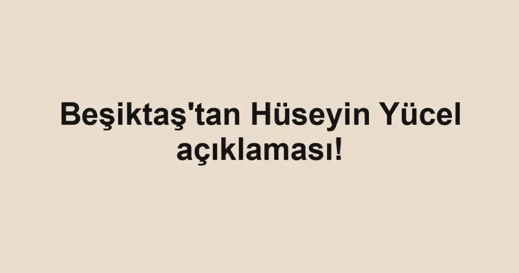 Beşiktaş'tan Hüseyin Yücel açıklaması!
