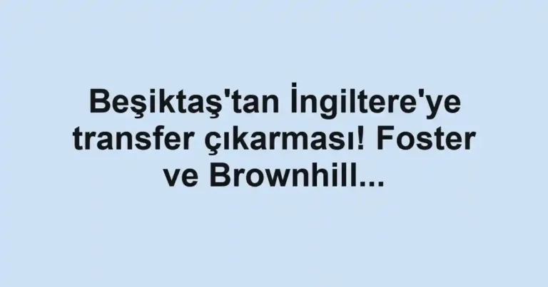 Beşiktaş'tan İngiltere'ye transfer çıkarması! Foster ve Brownhill...
