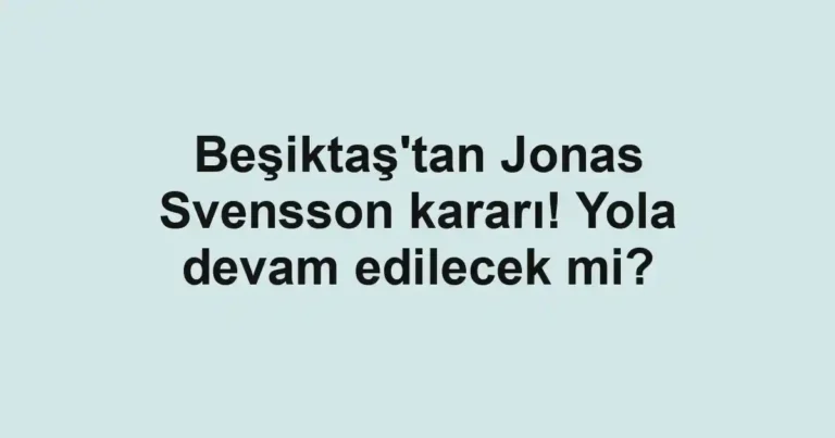 Beşiktaş'tan Jonas Svensson kararı! Yola devam edilecek mi?