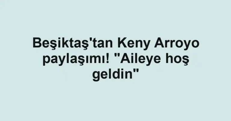 Beşiktaş'tan Keny Arroyo paylaşımı! "Aileye hoş geldin"