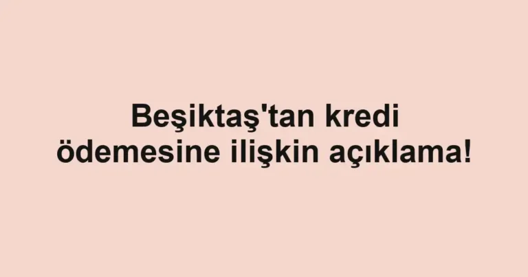 Beşiktaş'tan kredi ödemesine ilişkin açıklama!