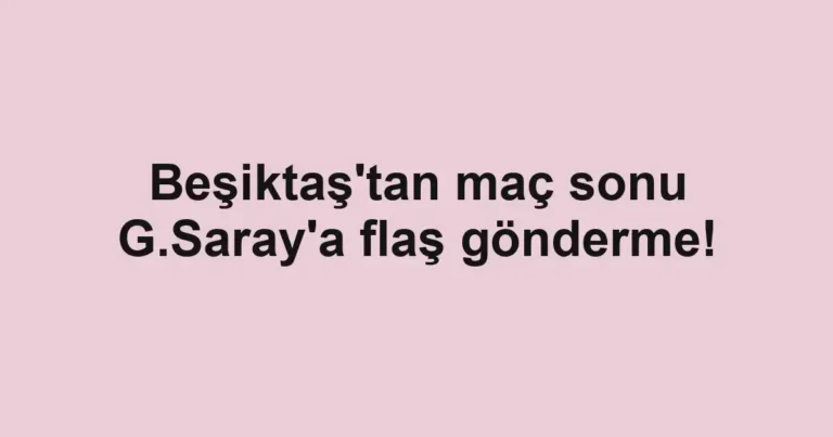 Beşiktaş'tan maç sonu G.Saray'a flaş gönderme!