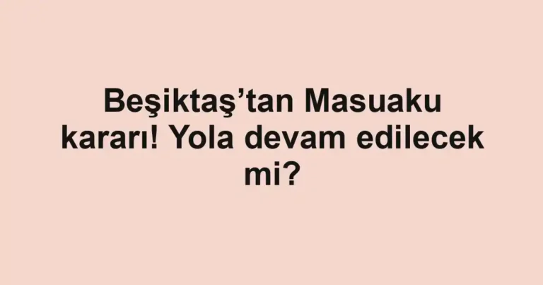 Beşiktaş’tan Masuaku kararı! Yola devam edilecek mi?