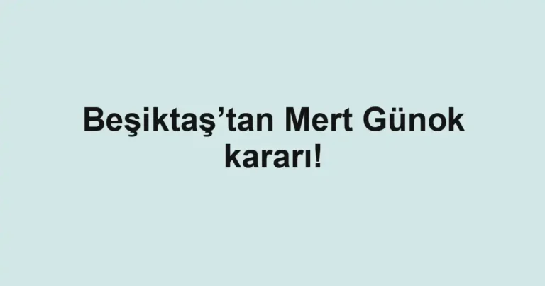 Beşiktaş’tan Mert Günok kararı!
