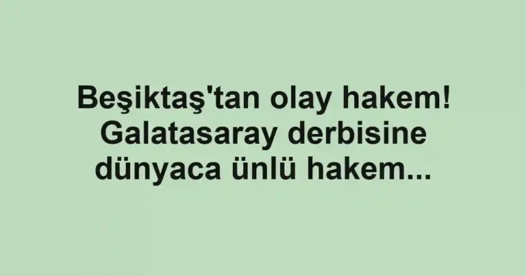 Beşiktaş'tan olay hakem! Galatasaray derbisine dünyaca ünlü hakem...