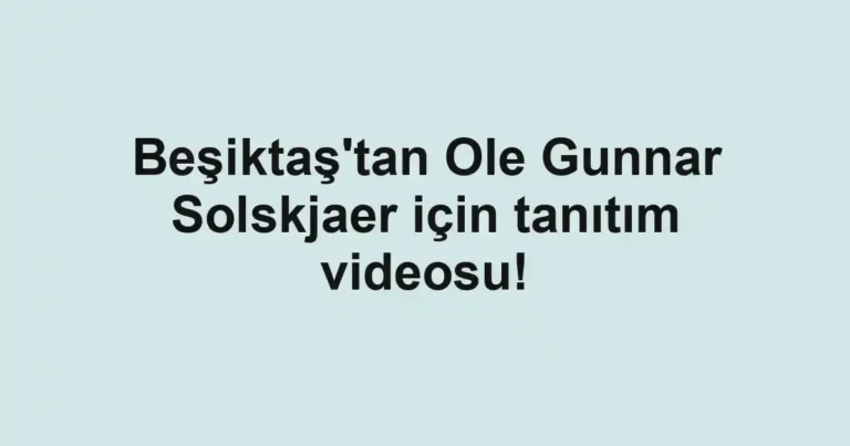 Beşiktaş'tan Ole Gunnar Solskjaer için tanıtım videosu!