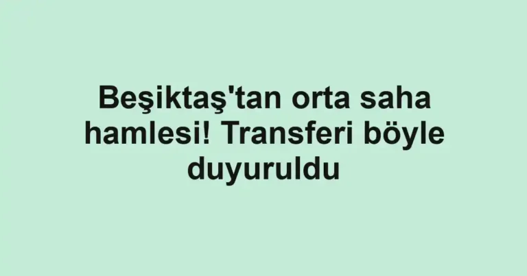 Beşiktaş'tan orta saha hamlesi! Transferi böyle duyuruldu