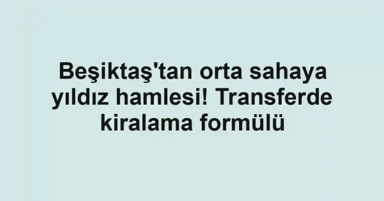 Beşiktaş'tan orta sahaya yıldız hamlesi! Transferde kiralama formülü