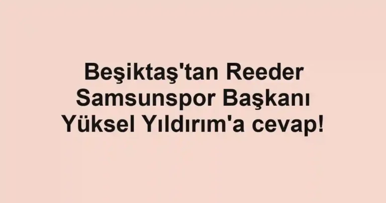 Beşiktaş'tan Reeder Samsunspor Başkanı Yüksel Yıldırım'a cevap!