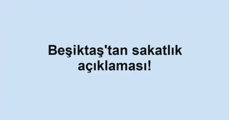 Beşiktaş'tan sakatlık açıklaması!