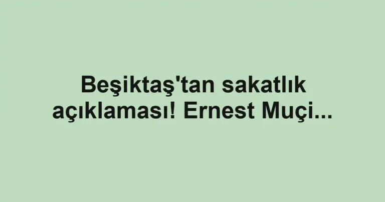 Beşiktaş'tan sakatlık açıklaması! Ernest Muçi...