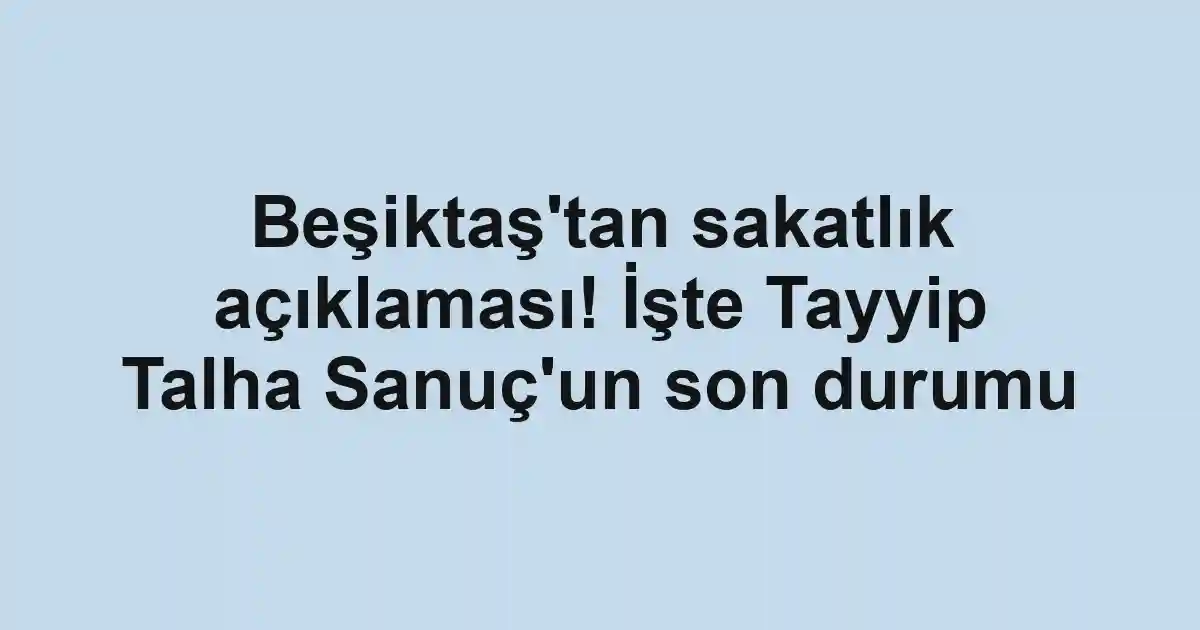 Beşiktaş'tan sakatlık açıklaması! İşte Tayyip Talha Sanuç'un son durumu