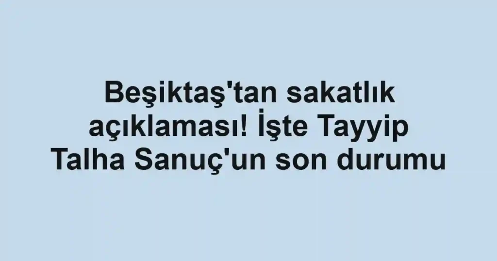 Beşiktaş'tan sakatlık açıklaması! İşte Tayyip Talha Sanuç'un son durumu