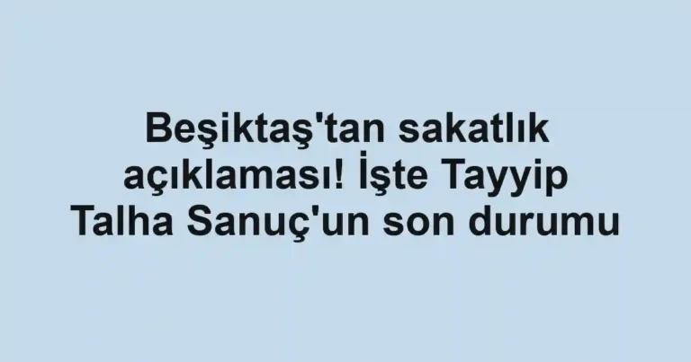 Beşiktaş'tan sakatlık açıklaması! İşte Tayyip Talha Sanuç'un son durumu