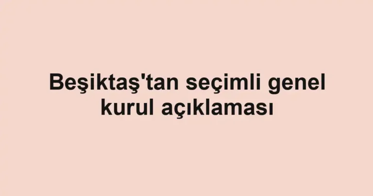 Beşiktaş'tan seçimli genel kurul açıklaması