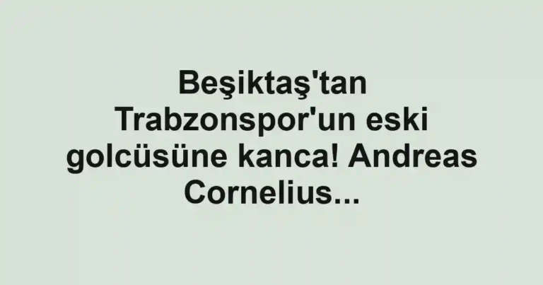 Beşiktaş'tan Trabzonspor'un eski golcüsüne kanca! Andreas Cornelius...
