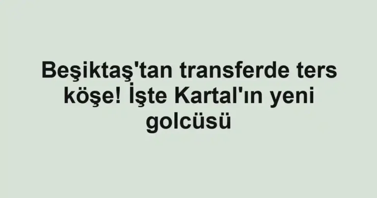 Beşiktaş'tan transferde ters köşe! İşte Kartal'ın yeni golcüsü