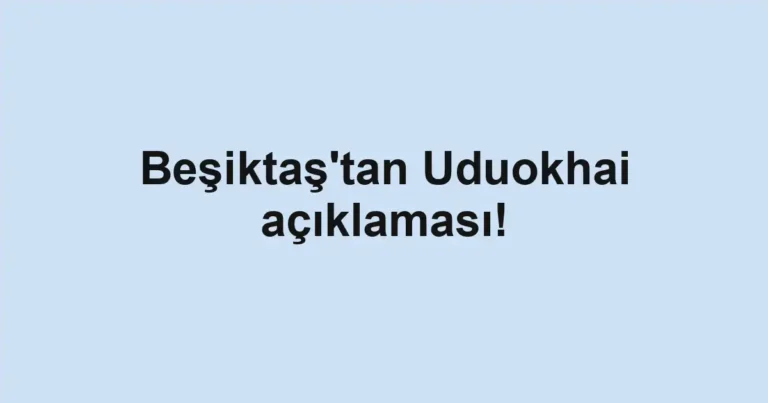 Beşiktaş'tan Uduokhai açıklaması!