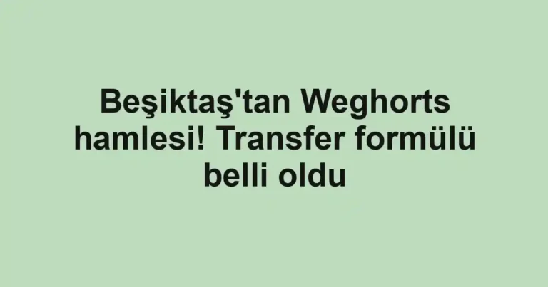 Beşiktaş'tan Weghorts hamlesi! Transfer formülü belli oldu