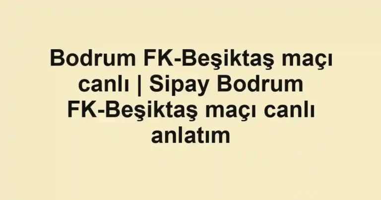 Bodrum FK-Beşiktaş maçı canlı | Sipay Bodrum FK-Beşiktaş maçı canlı anlatım