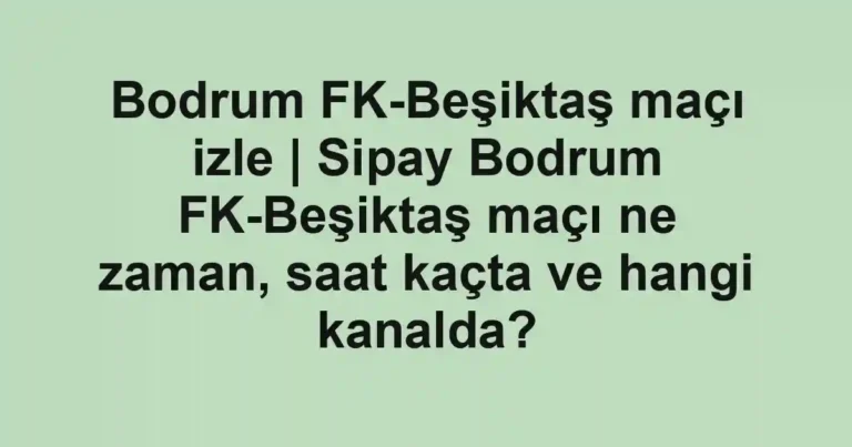 Bodrum FK-Beşiktaş maçı izle | Sipay Bodrum FK-Beşiktaş maçı ne zaman, saat kaçta ve hangi kanalda?