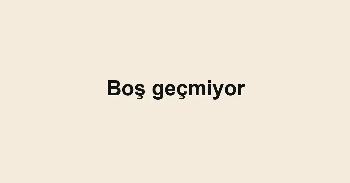 Boş geçmiyor