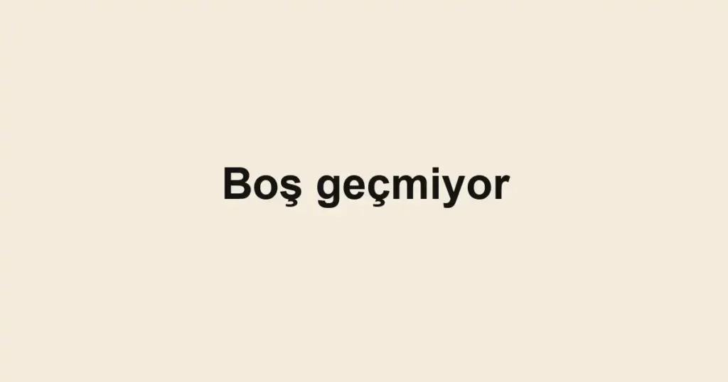 Boş geçmiyor