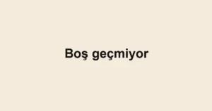 Boş geçmiyor