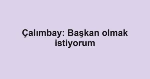 Çalımbay: Başkan olmak istiyorum